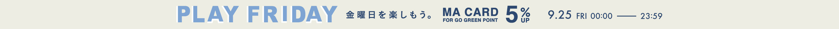 PLAY FRIDAY 金曜日を楽しもう。MA CARD FOR GO GREEN POINT 5%UP 9.25 FRI 00:00 - 23:59