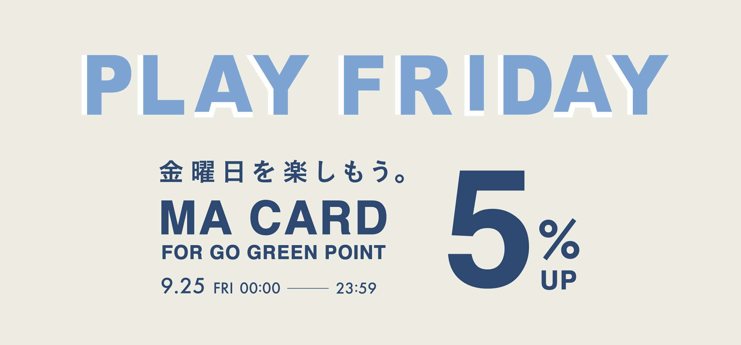PLAY FRIDAY 金曜日を楽しもう。MA CARD FOR GO GREEN POINT 5%UP 9.25 FRI 00:00 - 23:59