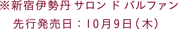 ※新宿伊勢丹サロン ド パルファン 先行発売日：10月9日（木）